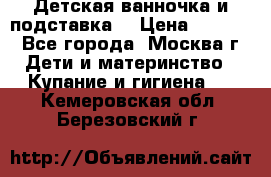 Детская ванночка и подставка  › Цена ­ 3 500 - Все города, Москва г. Дети и материнство » Купание и гигиена   . Кемеровская обл.,Березовский г.